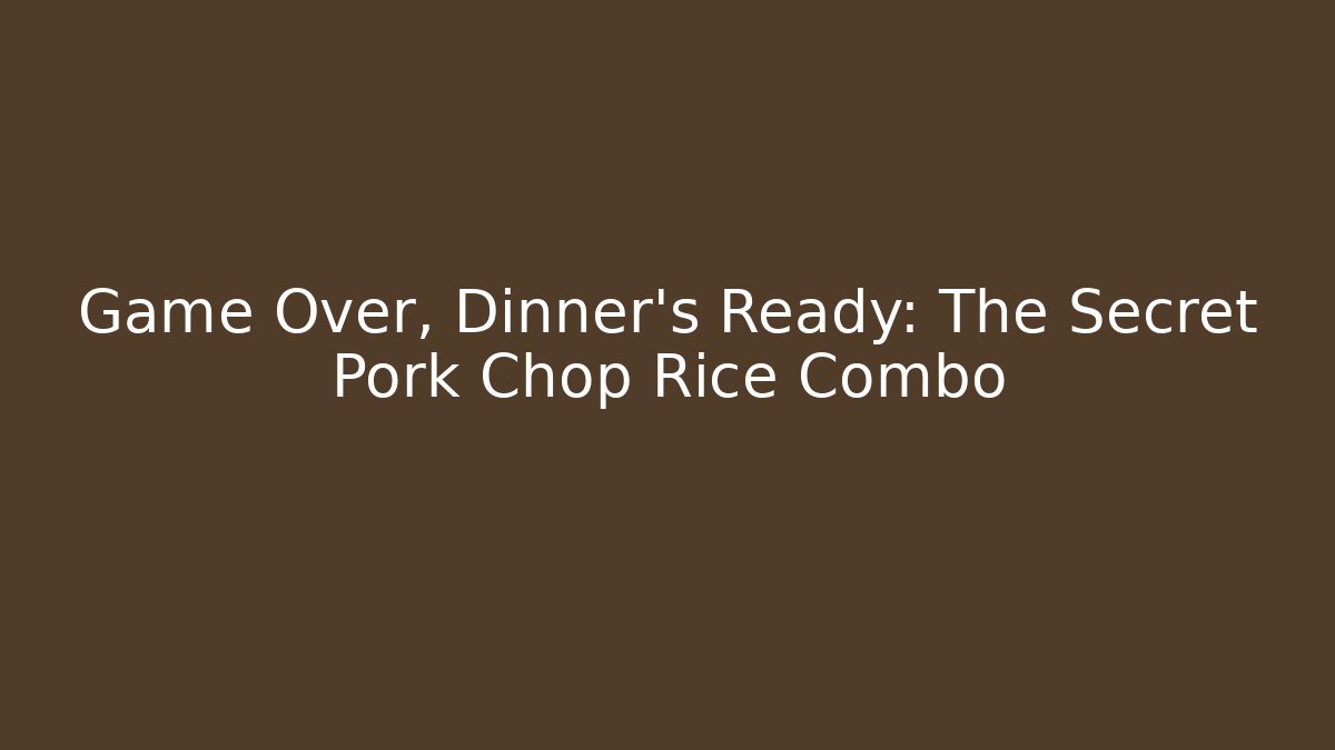 Game Over, Dinner's Ready: The Secret Pork Chop Rice Combo