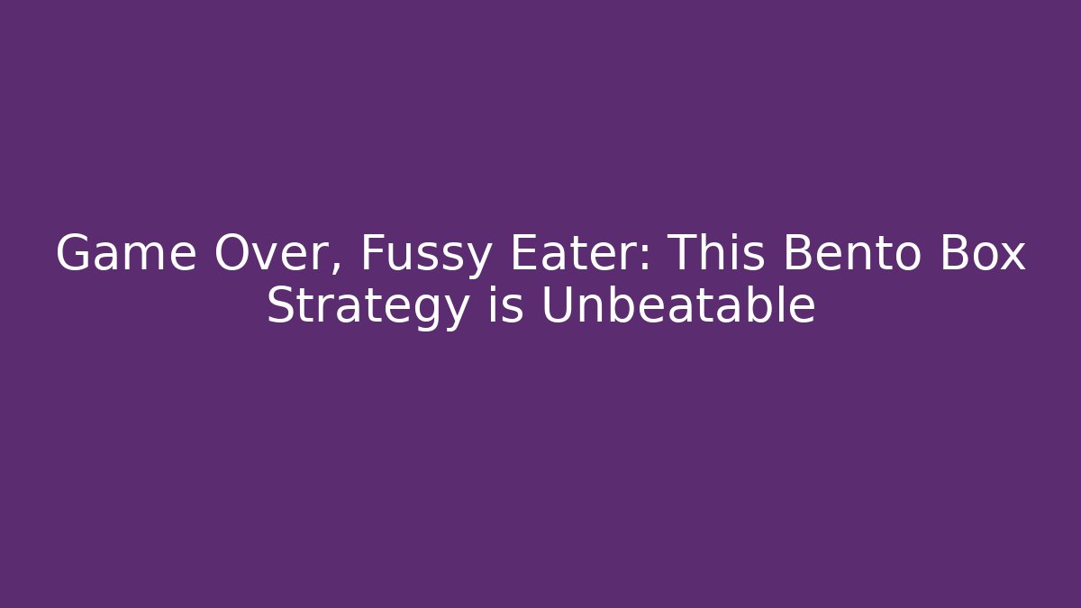 Game Over, Fussy Eater: This Bento Box Strategy is Unbeatable