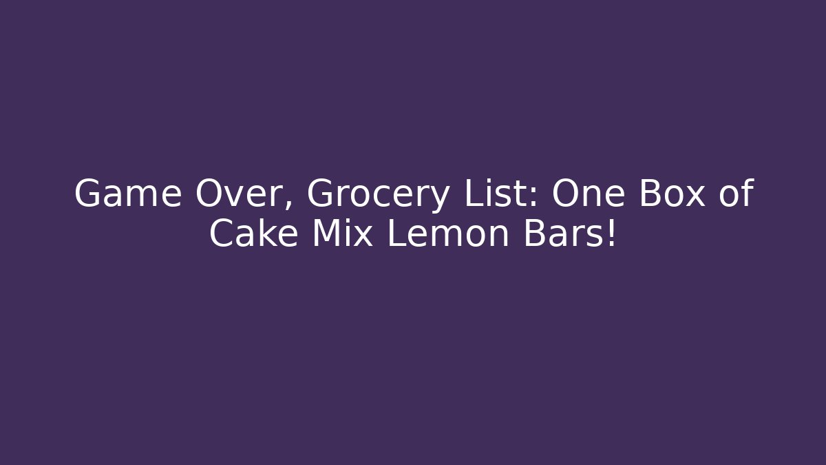 Game Over, Grocery List: One Box of Cake Mix Lemon Bars!