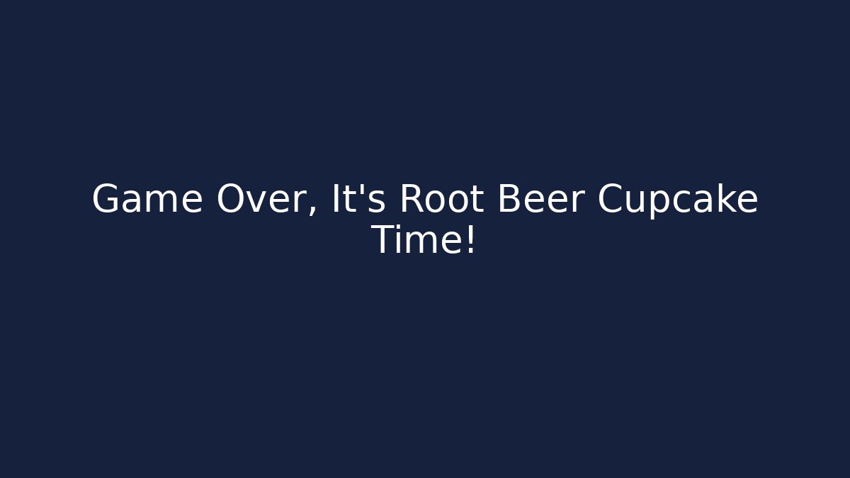 Game Over, It's Root Beer Cupcake Time!