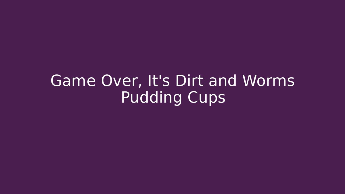 Game Over, It’s Dirt and Worms Pudding Cups - Método de Aprovação
