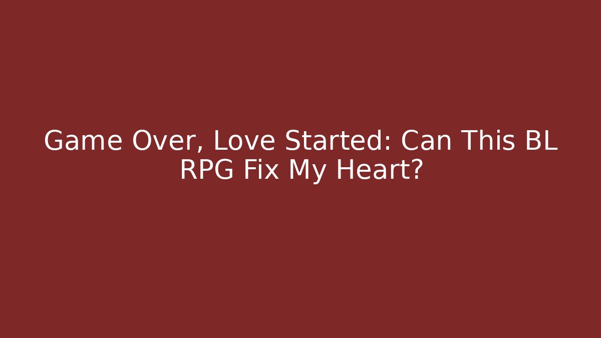 Game Over, Love Started: Can This BL RPG Fix My Heart?