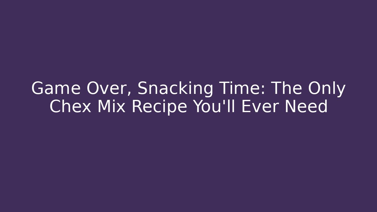 Game Over, Snacking Time: The Only Chex Mix Recipe You'll Ever Need