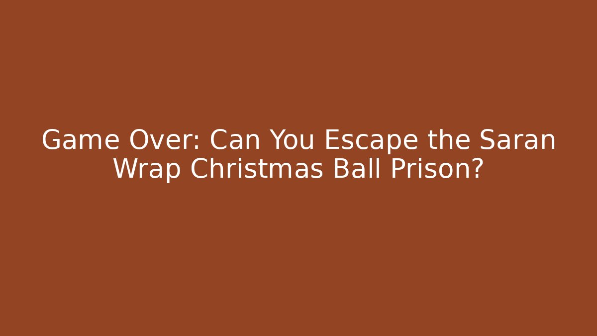 Game Over: Can You Escape the Saran Wrap Christmas Ball Prison?
