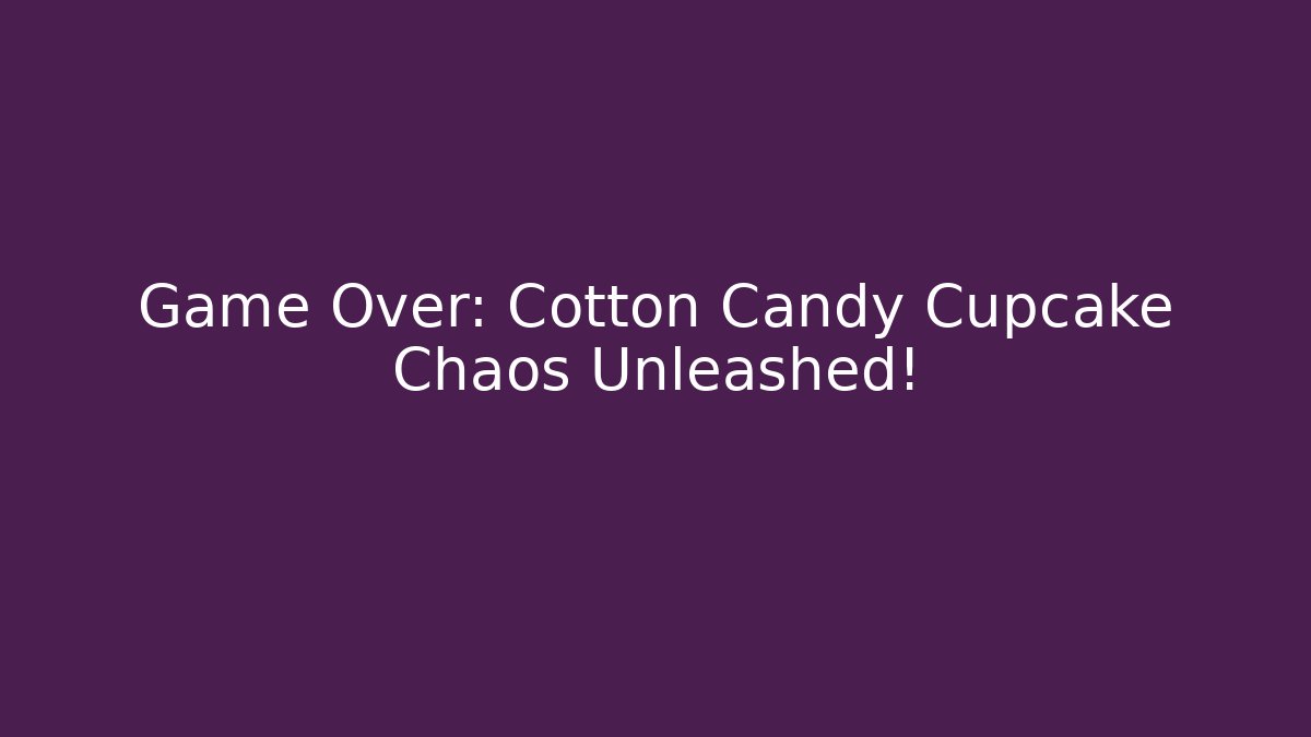 Game Over: Cotton Candy Cupcake Chaos Unleashed! - Método de Aprovação