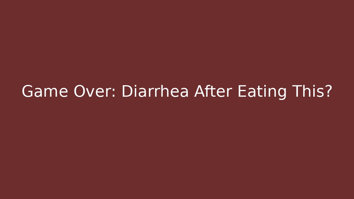 Game Over: Diarrhea After Eating This?