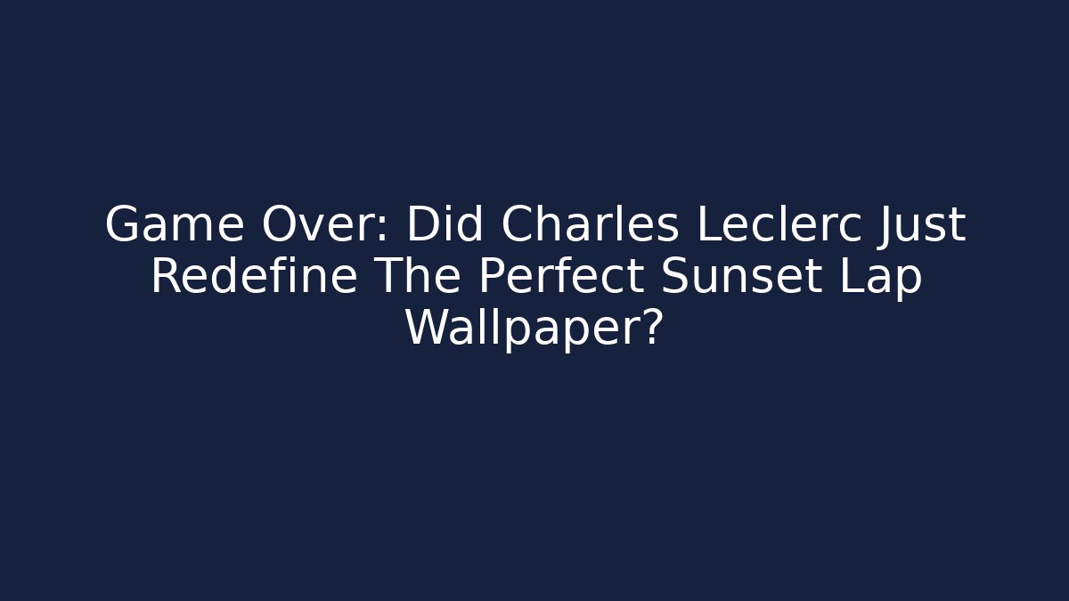 Game Over: Did Charles Leclerc Just Redefine The Perfect Sunset Lap Wallpaper?