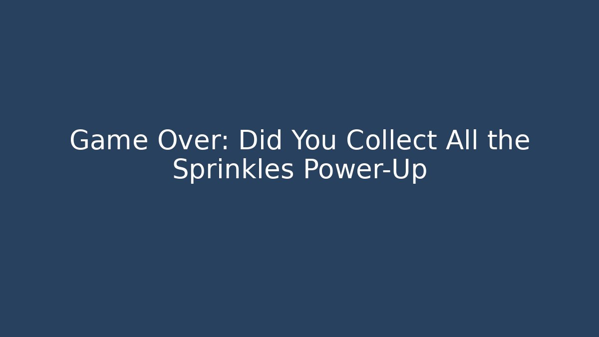 Game Over: Did You Collect All the Sprinkles Power-Up