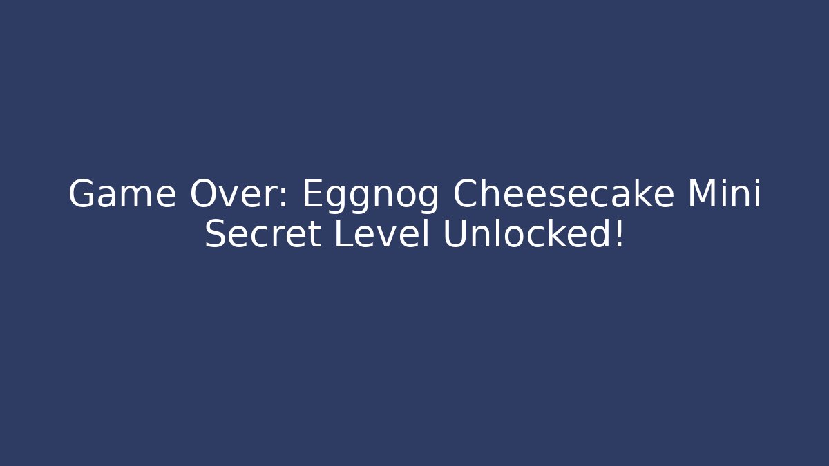 Game Over: Eggnog Cheesecake Mini Secret Level Unlocked!