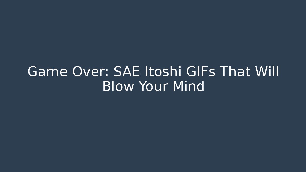 Game Over: SAE Itoshi GIFs That Will Blow Your Mind