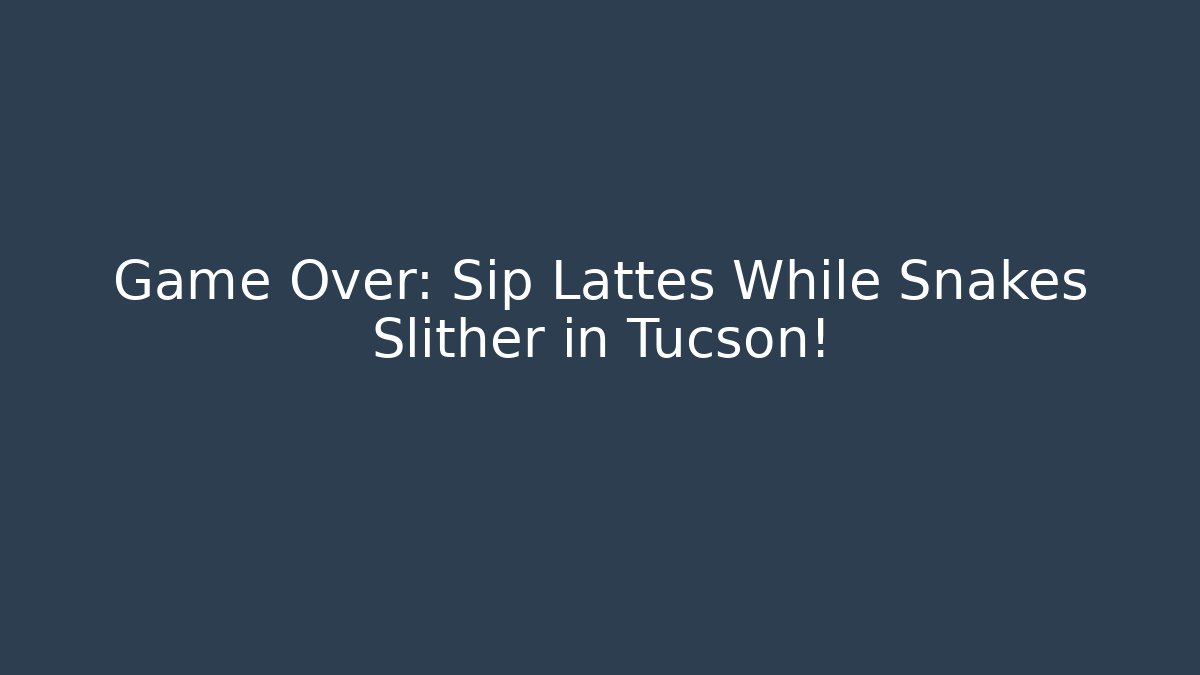 Game Over: Sip Lattes While Snakes Slither in Tucson!