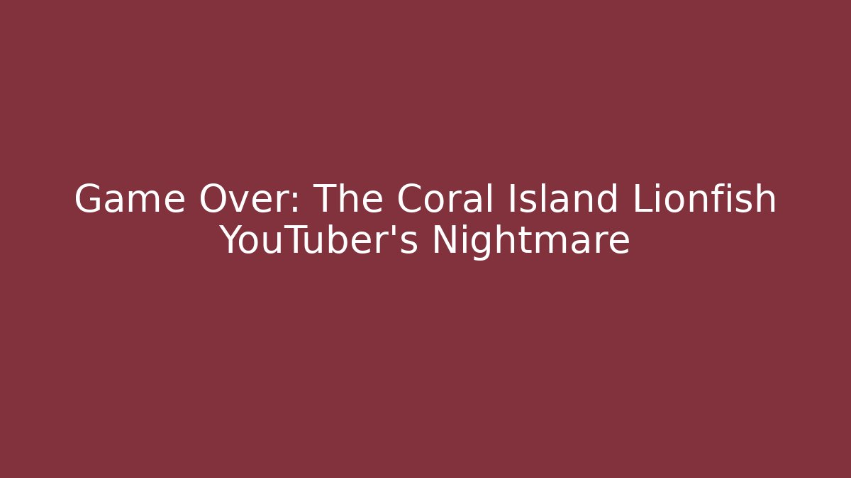 Game Over: The Coral Island Lionfish YouTuber's Nightmare
