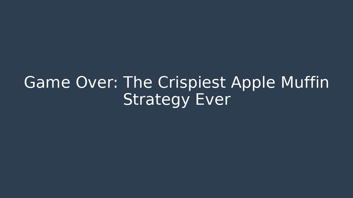 Game Over: The Crispiest Apple Muffin Strategy Ever