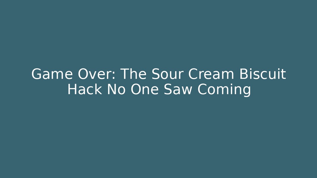 Game Over: The Sour Cream Biscuit Hack No One Saw Coming
