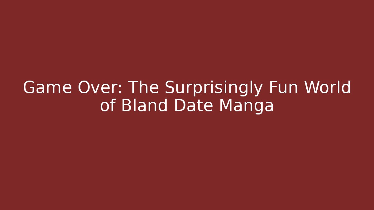 Game Over: The Surprisingly Fun World of Bland Date Manga