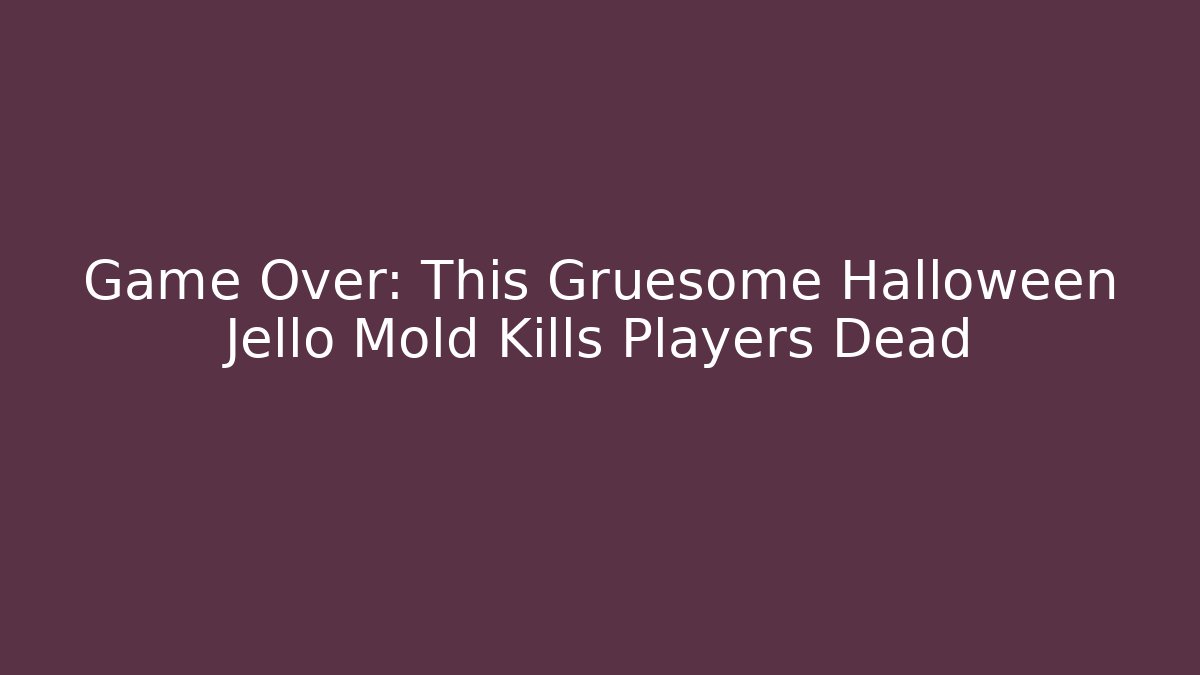 Game Over: This Gruesome Halloween Jello Mold Kills Players Dead