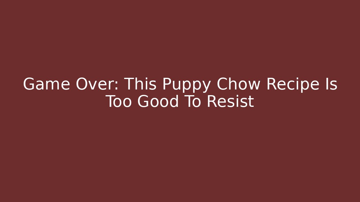 Game Over: This Puppy Chow Recipe Is Too Good To Resist