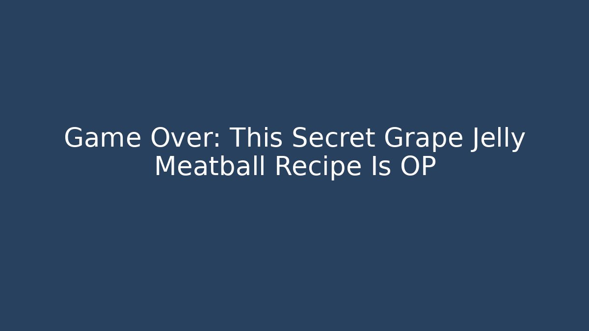 Game Over: This Secret Grape Jelly Meatball Recipe Is OP