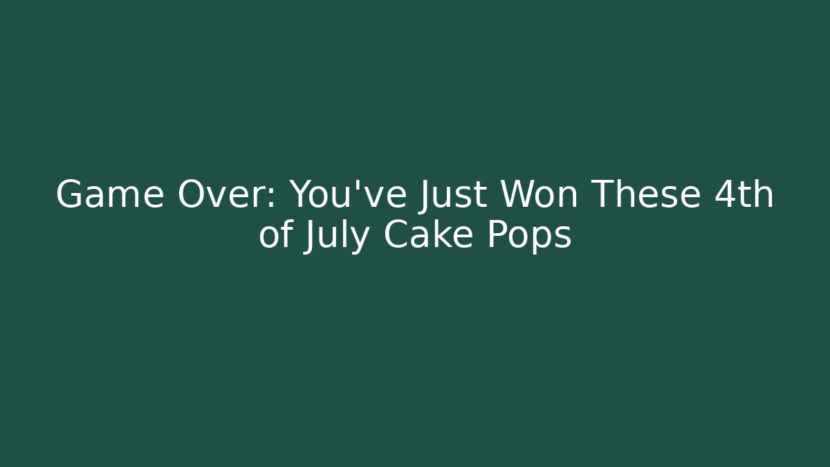 Game Over: You’ve Just Won These 4th of July Cake Pops