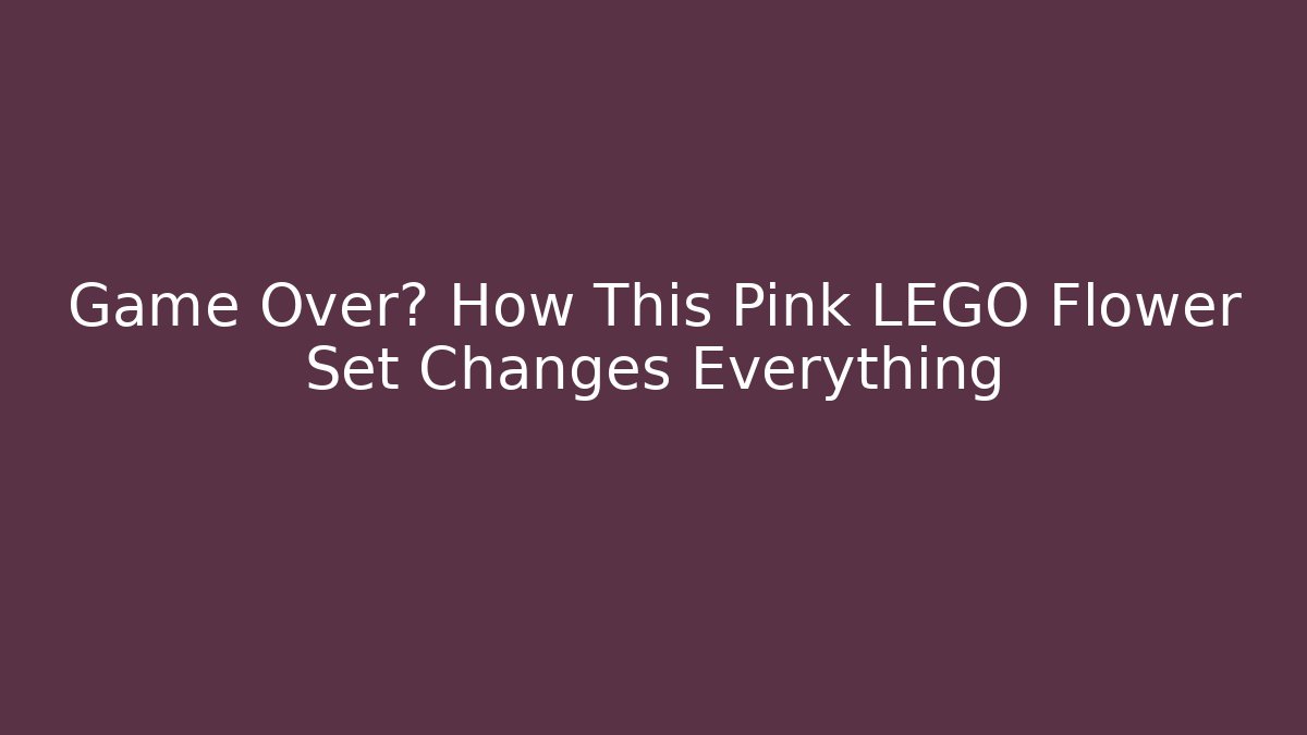 Game Over? How This Pink LEGO Flower Set Changes Everything - Método de Aprovação