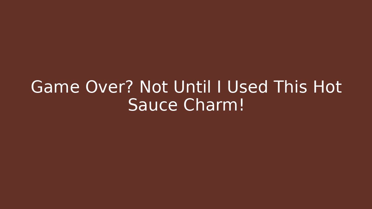 Game Over? Not Until I Used This Hot Sauce Charm!