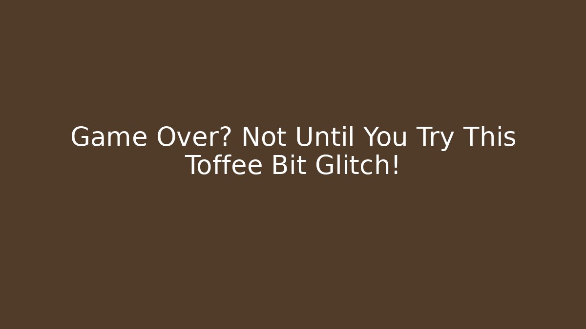 Game Over? Not Until You Try This Toffee Bit Glitch!