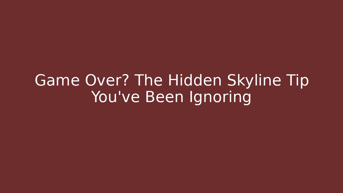 Game Over? The Hidden Skyline Tip You’ve Been Ignoring