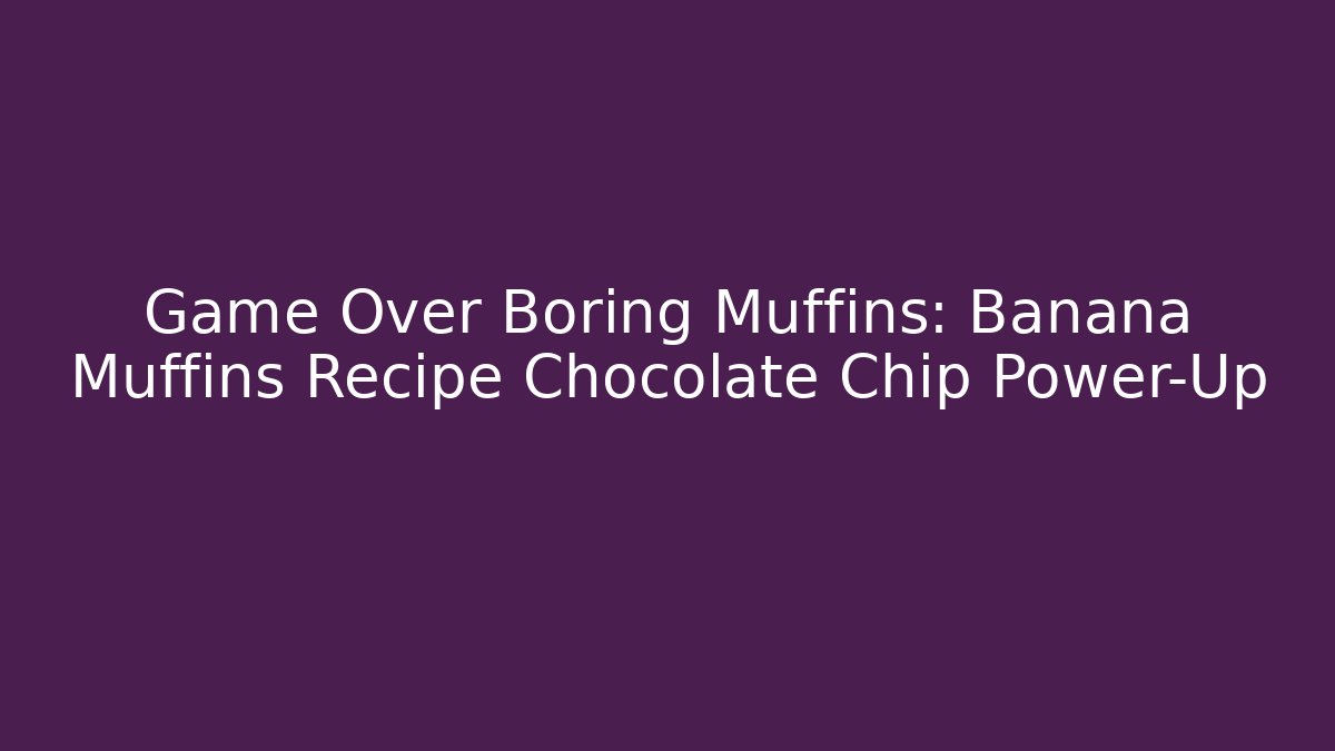 Game Over Boring Muffins: Banana Muffins Recipe Chocolate Chip Power-Up