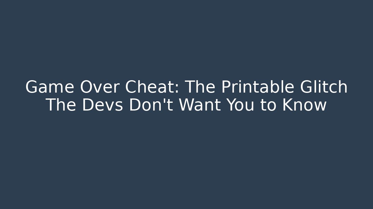 Game Over Cheat: The Printable Glitch The Devs Don’t Want You to Know