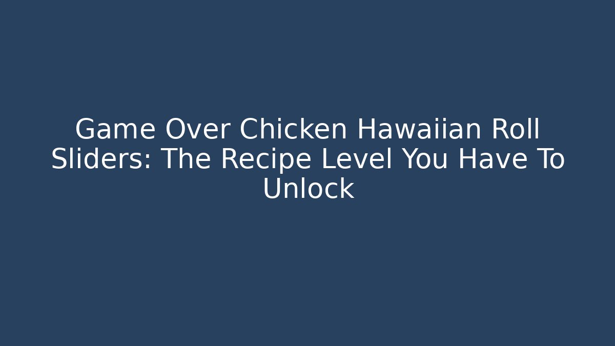 Game Over Chicken Hawaiian Roll Sliders: The Recipe Level You Have To Unlock