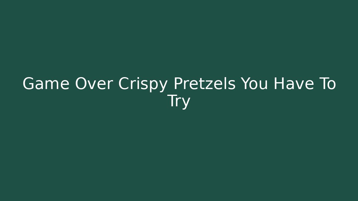 Game Over Crispy Pretzels You Have To Try