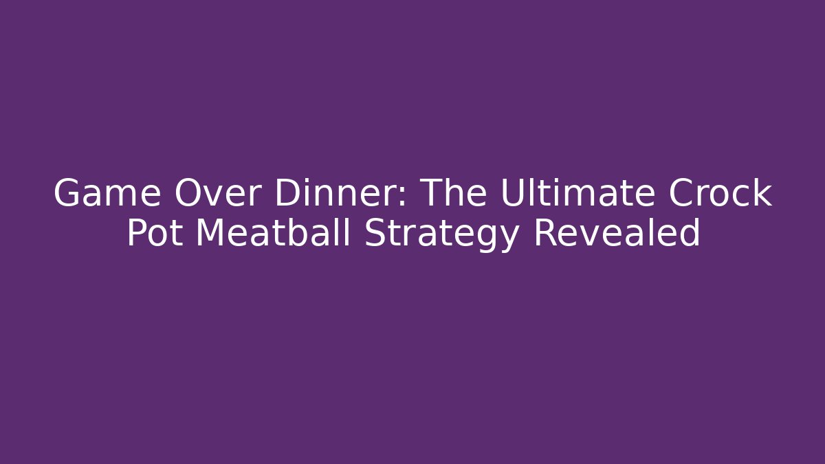 Game Over Dinner: The Ultimate Crock Pot Meatball Strategy Revealed