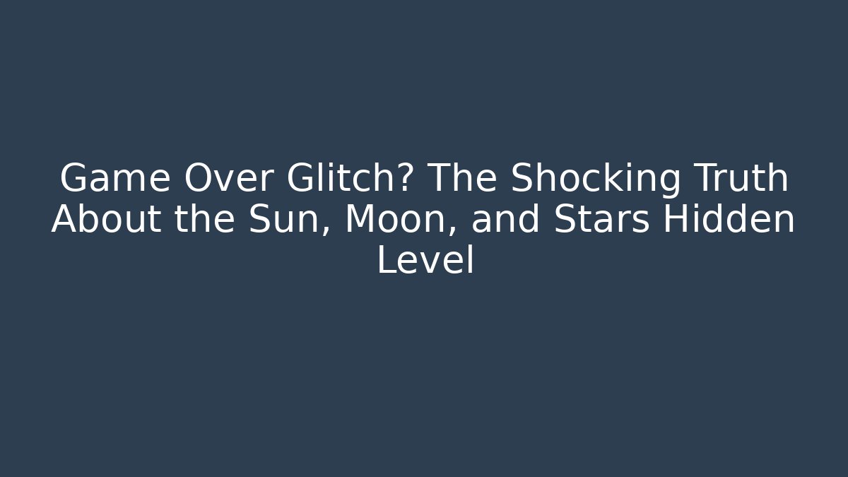 Game Over Glitch? The Shocking Truth About the Sun, Moon, and Stars Hidden Level