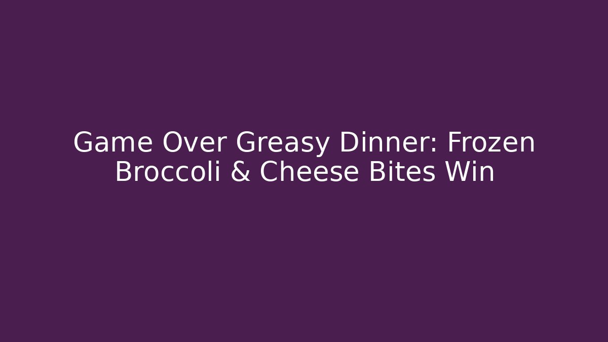Game Over Greasy Dinner: Frozen Broccoli & Cheese Bites Win