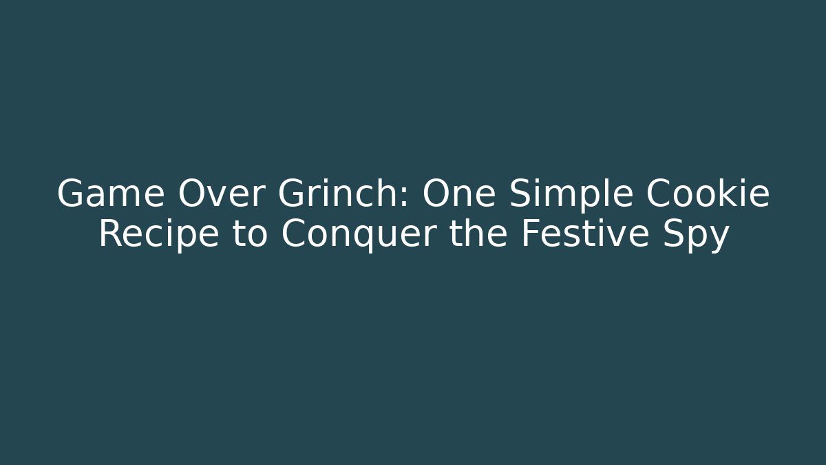 Game Over Grinch: One Simple Cookie Recipe to Conquer the Festive Spy