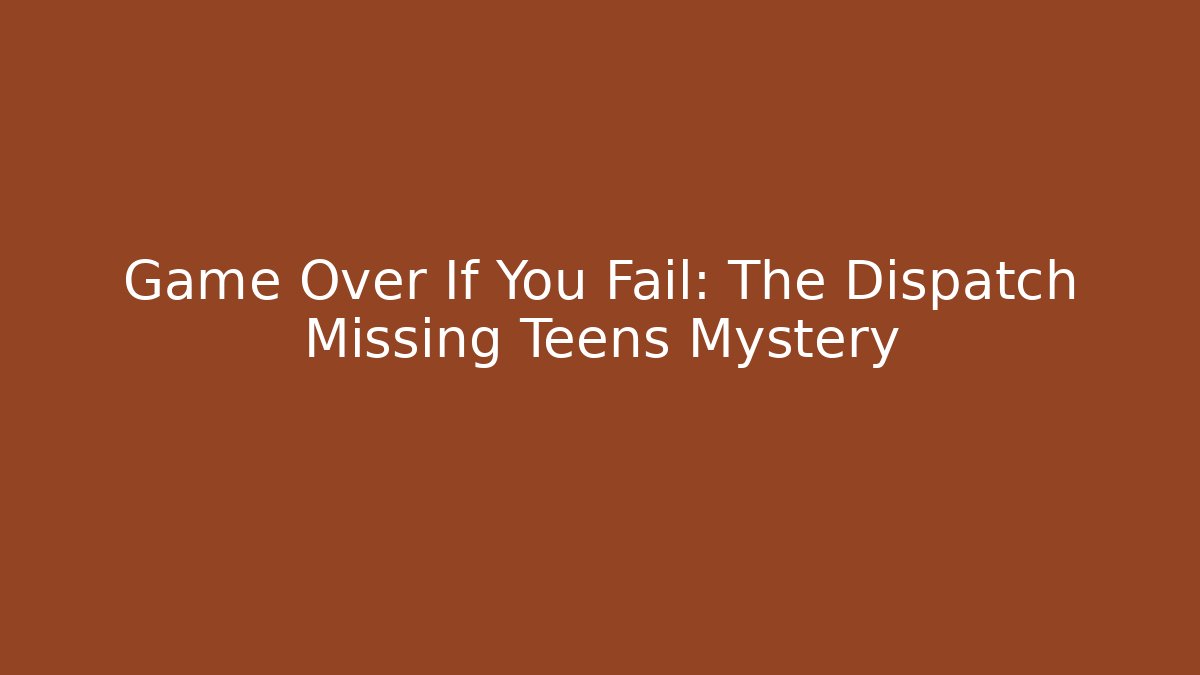 Game Over If You Fail: The Dispatch Missing Teens Mystery