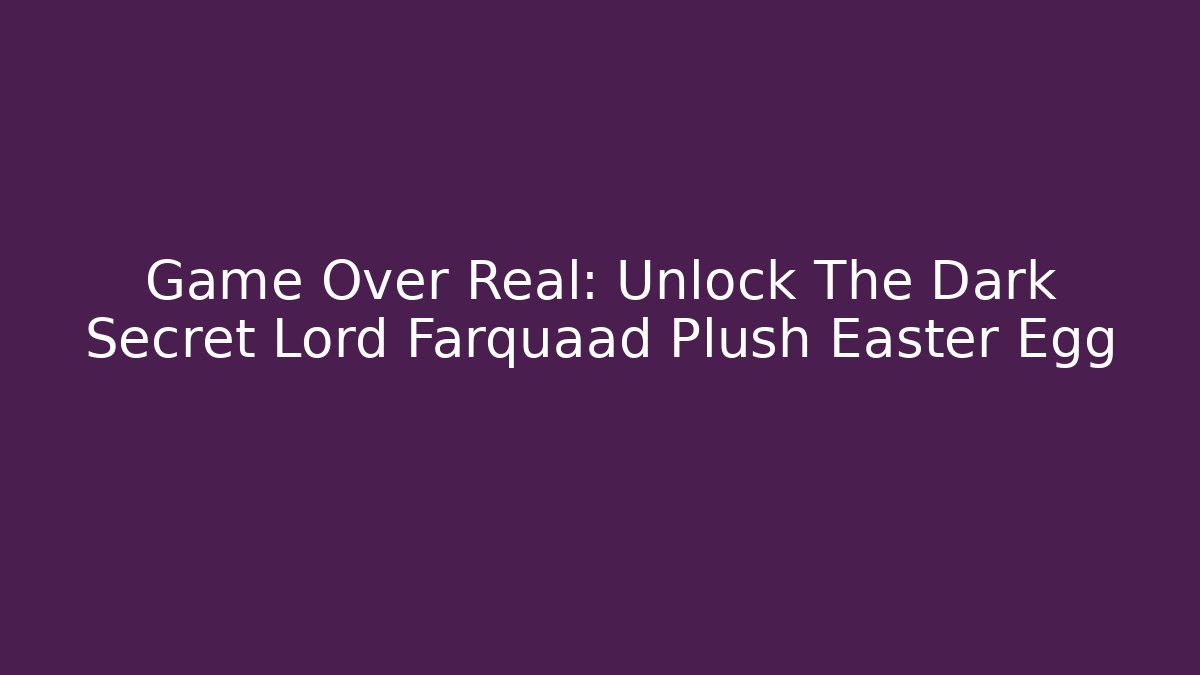 Game Over Real: Unlock The Dark Secret Lord Farquaad Plush Easter Egg