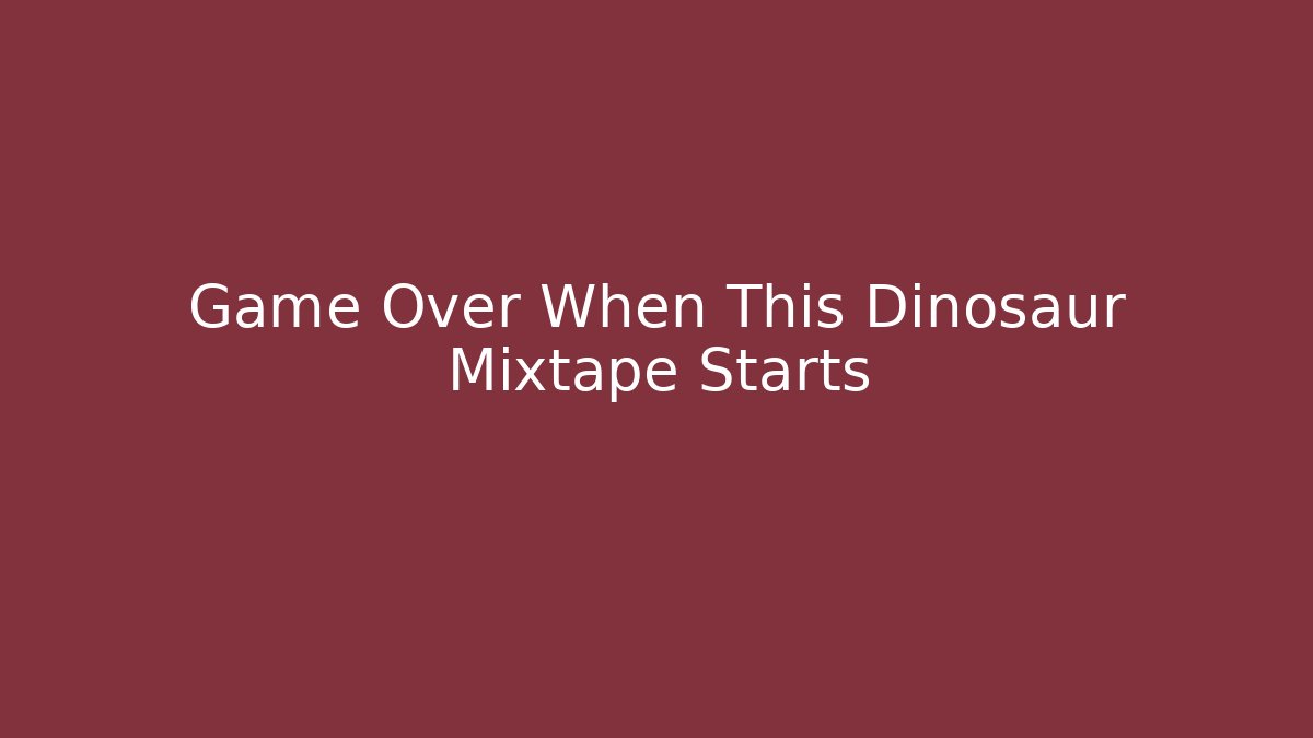 Game Over When This Dinosaur Mixtape Starts