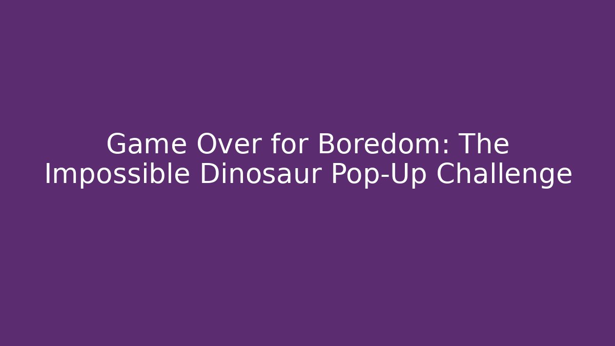 Game Over for Boredom: The Impossible Dinosaur Pop-Up Challenge - Método de Aprovação