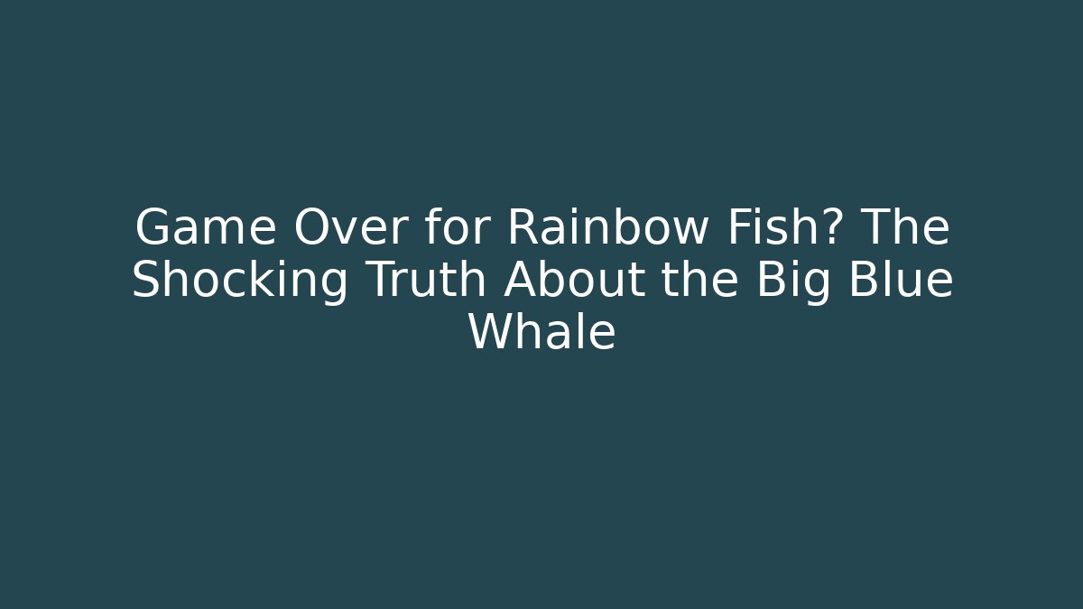 Game Over for Rainbow Fish? The Shocking Truth About the Big Blue Whale