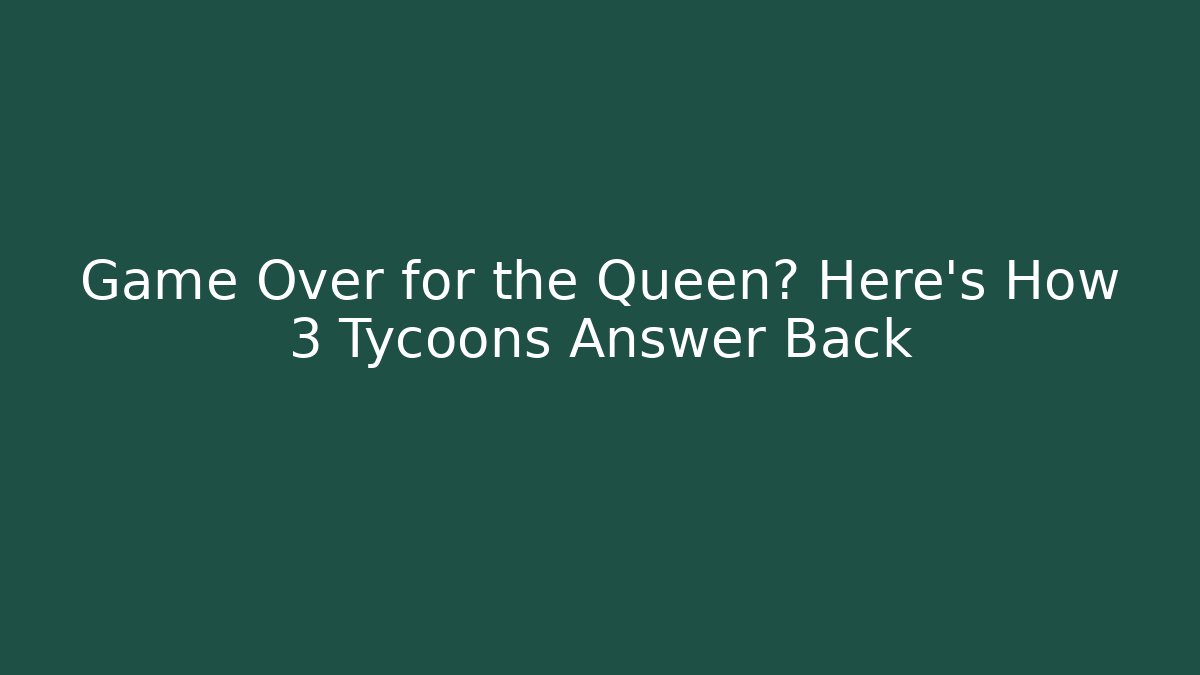 Game Over for the Queen? Here's How 3 Tycoons Answer Back