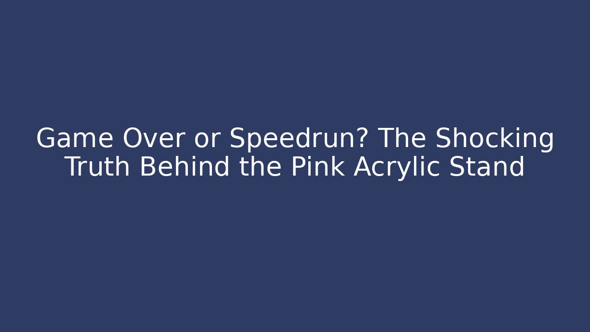 Game Over or Speedrun? The Shocking Truth Behind the Pink Acrylic Stand - Método de Aprovação