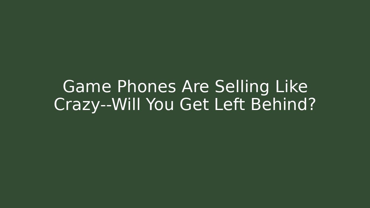Game Phones Are Selling Like Crazy—Will You Get Left Behind?