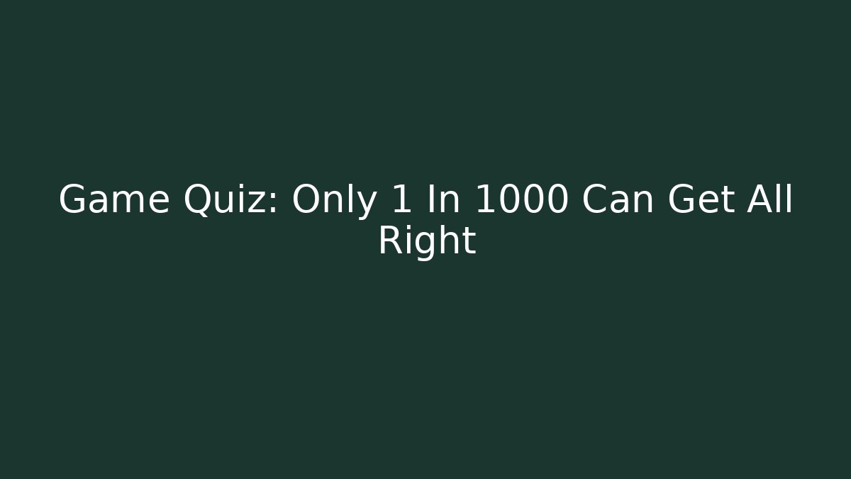 Game Quiz: Only 1 In 1000 Can Get All Right
