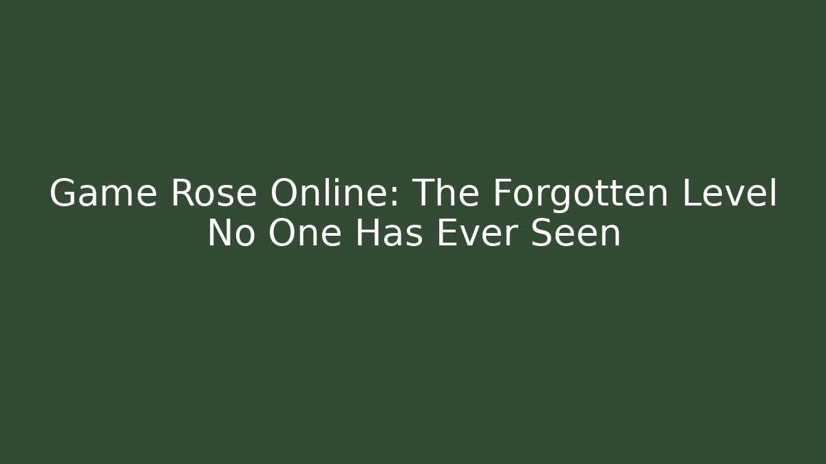 Game Rose Online: The Forgotten Level No One Has Ever Seen