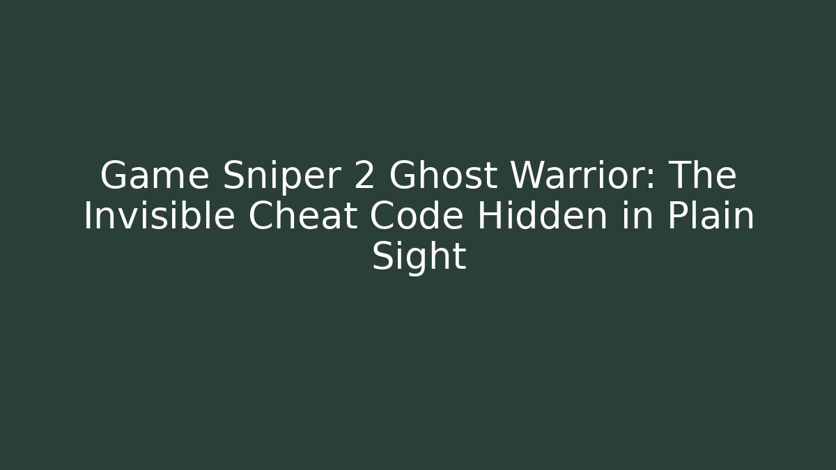 Game Sniper 2 Ghost Warrior: The Invisible Cheat Code Hidden in Plain Sight
