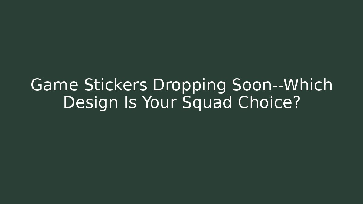 Game Stickers Dropping Soon—Which Design Is Your Squad Choice?