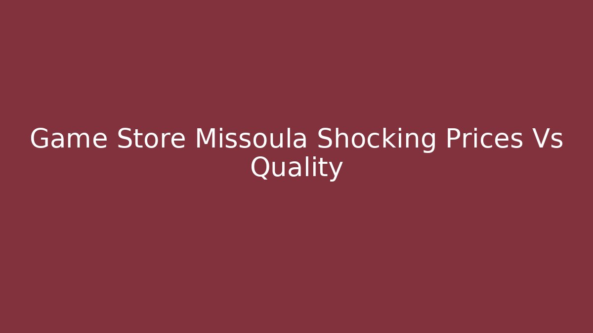 Game Store Missoula Shocking Prices Vs Quality - Método de Aprovação