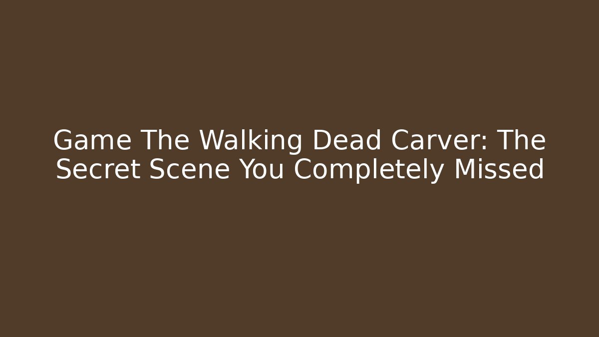 Game The Walking Dead Carver: The Secret Scene You Completely Missed