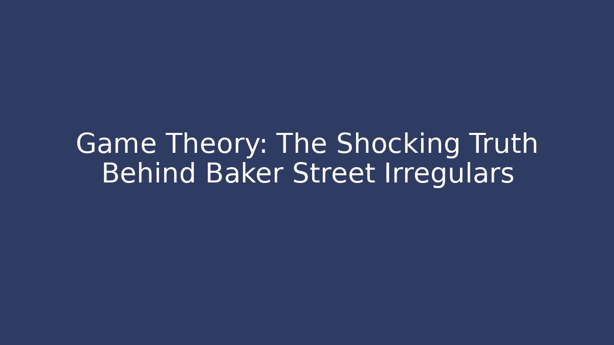 Game Theory: The Shocking Truth Behind Baker Street Irregulars
